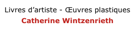 Livres d’artiste - Œuvres plastiques
Catherine Wintzenrieth